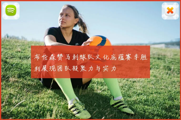 布伦森赞马刺球队文化底蕴赛季胜利展现团队凝聚力与实力