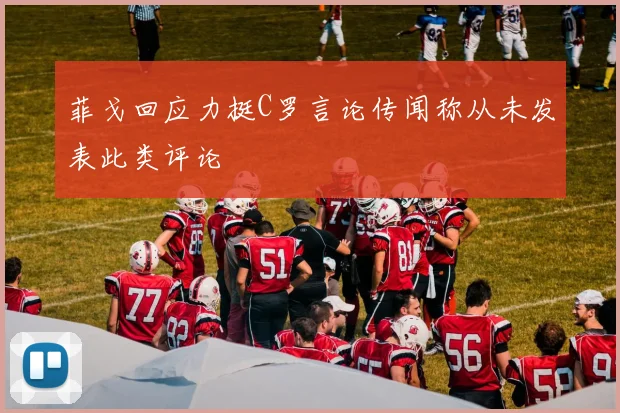 菲戈回应力挺C罗言论传闻称从未发表此类评论